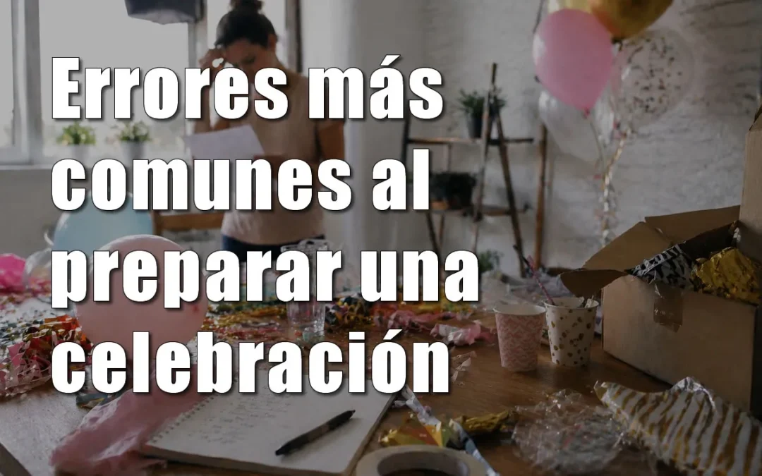 Errores más comunes al preparar una celebración