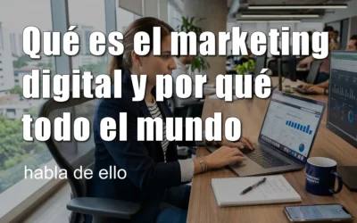 Qué es el marketing digital y por qué todo el mundo habla de ello